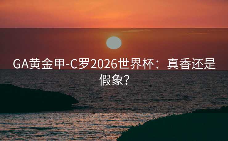 GA黄金甲-C罗2026世界杯：真香还是假象？